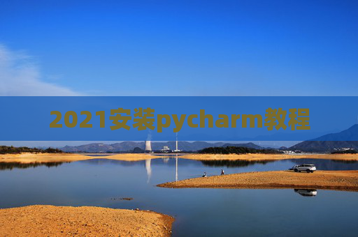 2021安装pycharm教程 2021安装pycharm教程